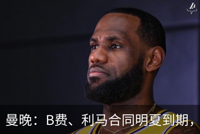 曼晚：B费、利马合同明夏到期，曼联有两人的续约选项
